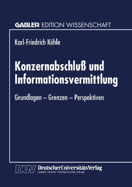 Konzernabschluß Und Informationsvermittlung: Grundlagen -- Grenzen -- Perspektiven by Karl-Friedric Köhle