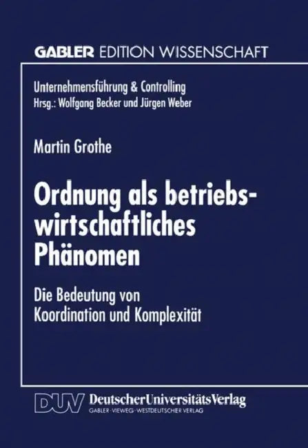 Ordnung ALS Betriebswirtschaftliches Phänomen: Die Bedeutung Von Koordination Und Komplexität by Martin Grothe