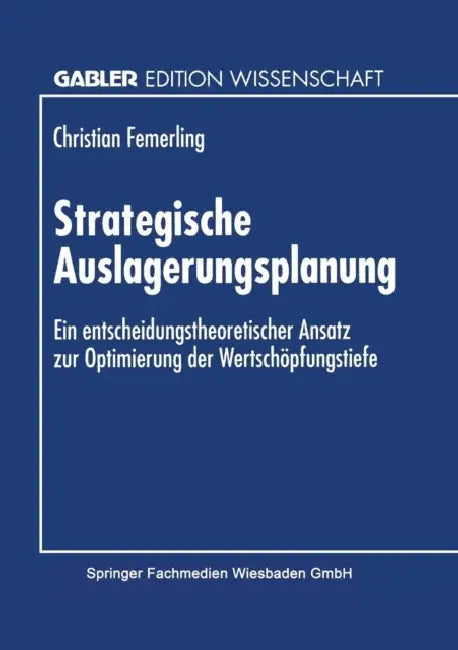 Strategische Auslagerungsplanung: Ein Entscheidungstheoretischer Ansatz Zur Optimierung Der Wertschöpfungstiefe by Christian Femerling