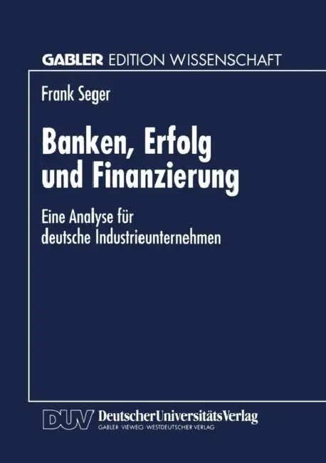 Banken, Erfolg Und Finanzierung: Eine Analyse Für Deutsche Industrieunternehmen by Frank Seger