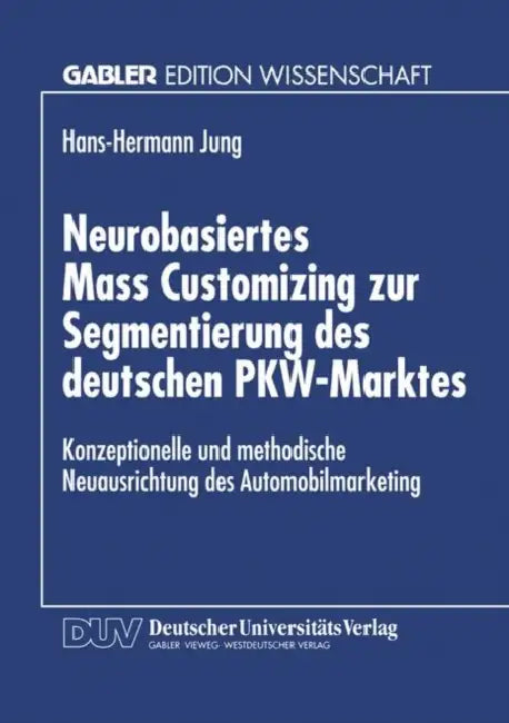 Neurobasiertes Mass Customizing Zur Segmentierung Des Deutschen Pkw-Marktes: Konzeptionelle Und Methodische Neuausrichtung Des Automobilmarketing by Hans-Hermann Jung