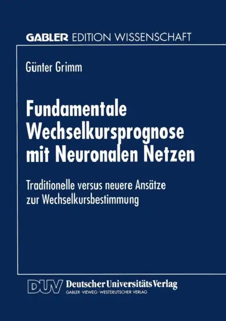 Fundamentale Wechselkursprognose Mit Neuronalen Netzen: Traditionelle Versus Neuere Ansätze Zur Wechselkursbestimmung by Günter Grimm