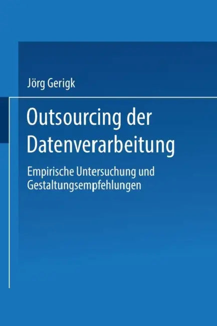 Outsourcing Der Datenverarbeitung: Empirische Untersuchung Und Gestaltungsempfehlungen by Jörg Gerigk