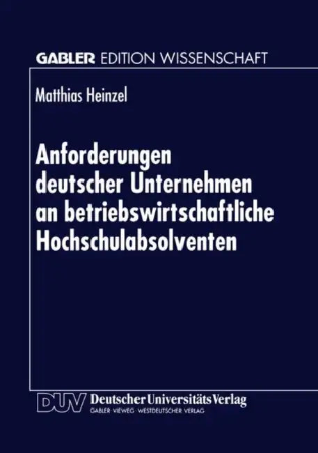 Anforderungen Deutscher Unternehmen an Betriebswirtschaftliche Hochschulabsolventen: Zur Marktorientierung Von Hochschulen by Matthias Heinzel