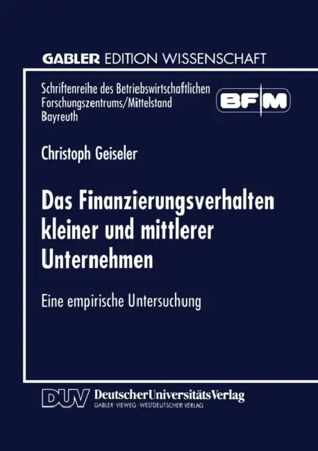 Das Finanzierungsverhalten Kleiner Und Mittlerer Unternehmen: Eine Empirische Untersuchung by Christoph Geiseler