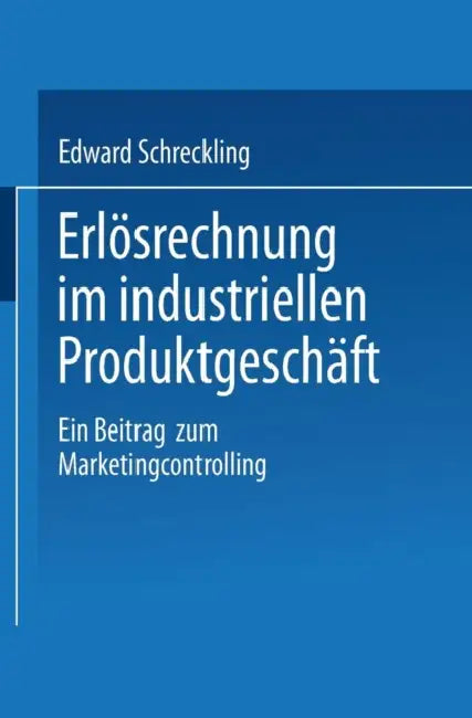 Erlösrechnung Im Industriellen Produktgeschäft: Ein Beitrag Zum Marketingcontrolling by Edward Schreckling