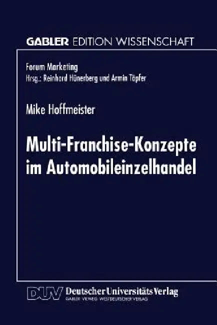 Multi-Franchise-Konzepte Im Automobileinzelhandel: Entwicklungen Und Auswirkungen Auf Die Absatzkanalpolitik Der Automobilhersteller by Mike Hoffmeister