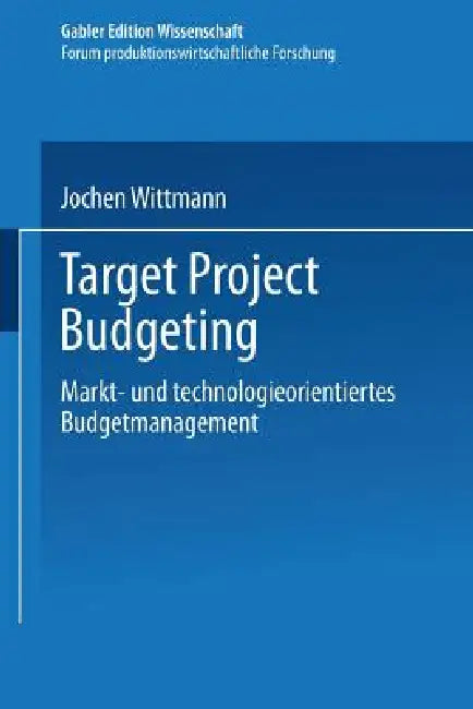 Target Project Budgeting: Markt- Und Technologieorientiertes Budgetmanagement by Jochen Wittmann