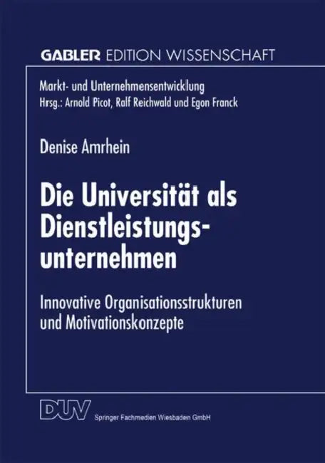 Die Universität ALS Dienstleistungsunternehmen: Innovative Organisationsstrukturen Und Motivationskonzepte by Denise Amrhein