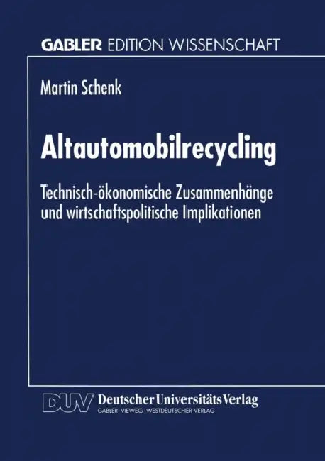 Altautomobilrecycling: Technisch-Ökonomische Zusammenhänge Und Wirtschaftspolitische Implikationen by Martin Schenk