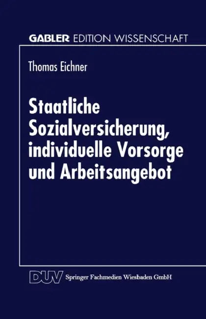 Staatliche Sozialversicherung, Individuelle Vorsorge Und Arbeitsangebot by Thomas Eichner