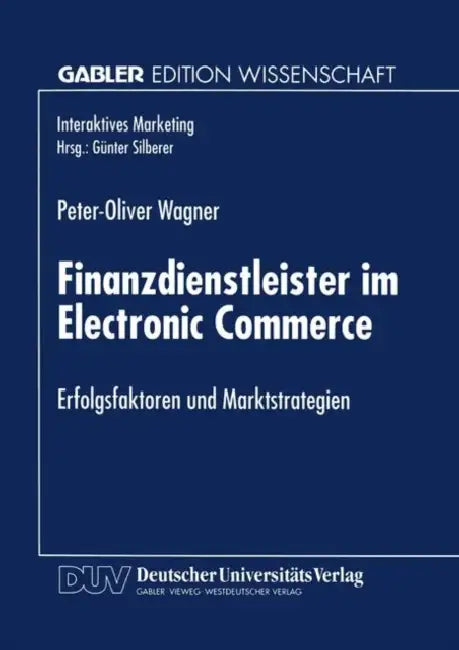 Finanzdienstleister Im Electronic Commerce: Erfolgsfaktoren Und Marktstrategien by Peter-Oliver Wagner