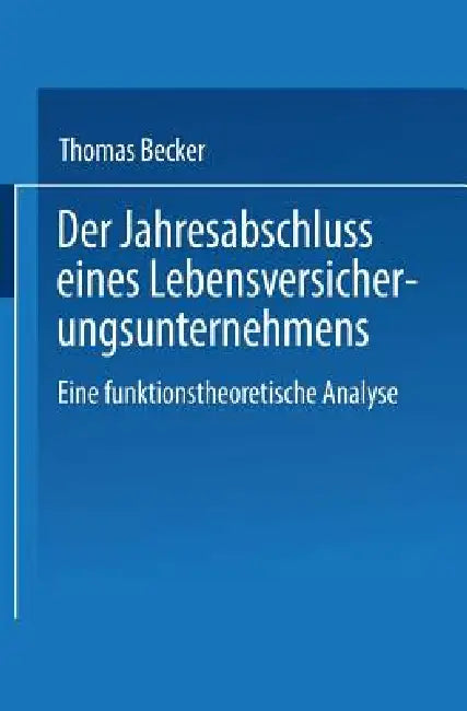 Der Jahresabschluss Eines Lebensversicherungsunternehmens: Eine Funktionstheoretische Analyse by Thomas Becker