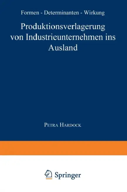 Produktionsverlagerung Von Industrieunternehmen Ins Ausland: Formen, Determinanten, Wirkung by Petra Hardock