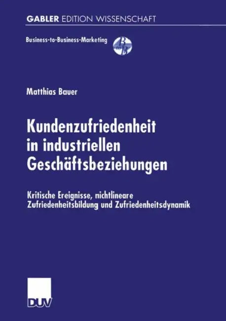 Kundenzufriedenheit in Industriellen Geschäftsbeziehungen: Kritische Ereignisse, Nichtlineare Zufriedenheitsbildung Und Zufriedenheitsdynamik by Matthias Bauer