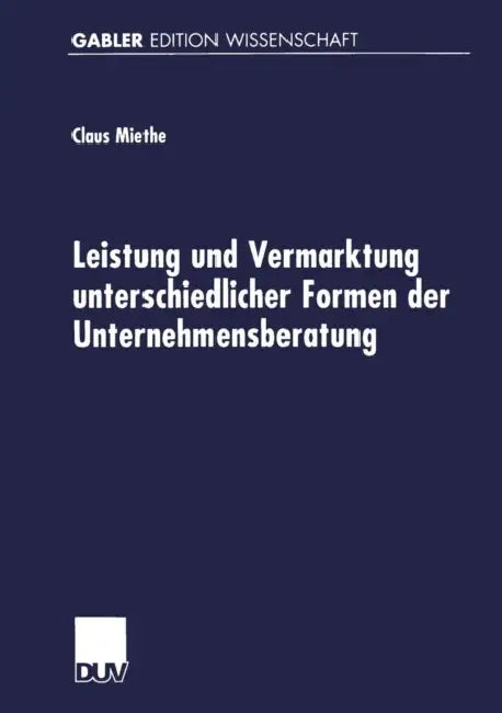 Leistung Und Vermarktung Unterschiedlicher Formen Der Unternehmensberatung: Gutachterliche Beratungstätigkeit, Expertenberatung Und Organisationsentwi by Claus Miethe