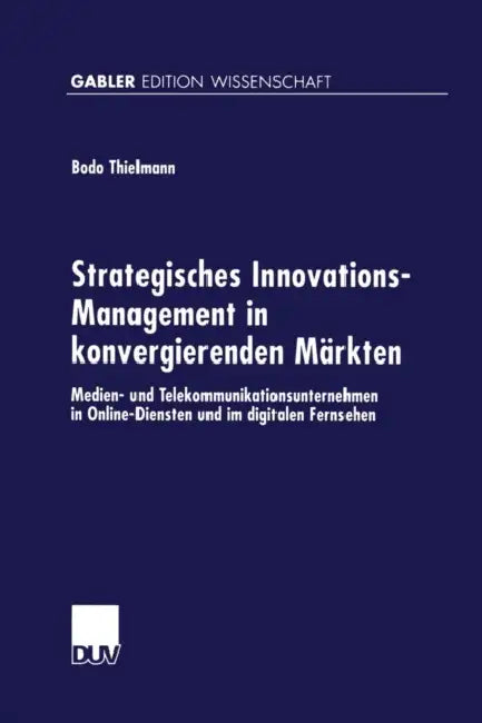 Strategisches Innovations-Management in Konvergierenden Märkten: Medien- Und Telekommunikationsunternehmen in Online-Diensten Und Im Digitalen Fernseh by Bodo Thielmann