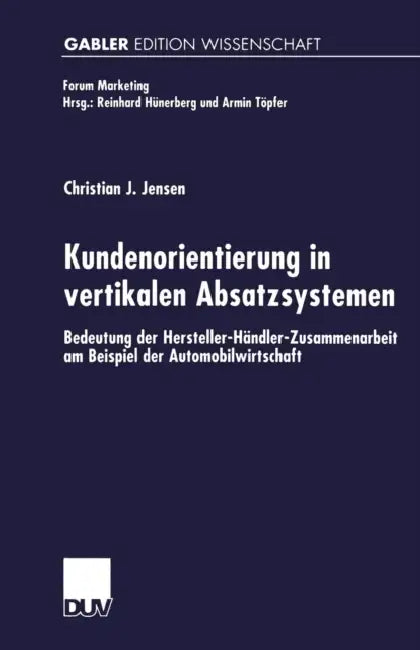 Kundenorientierung in Vertikalen Absatzsystemen: Bedeutung Der Hersteller-Händler-Zusammenarbeit Am Beispiel Der Automobilwirtschaft by Christian Jensen