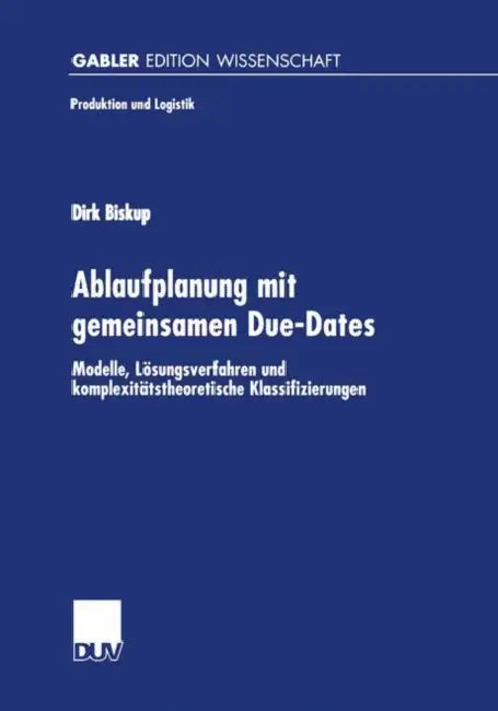 Ablaufplanung Mit Gemeinsamen Due-Dates: Modelle, Lösungsverfahren Und Komplexitätstheoretische Klassifizierungen by Dirk Biskup