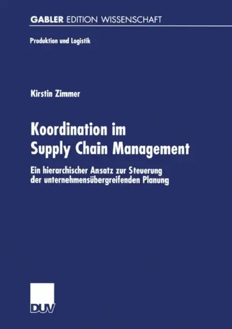 Koordination Im Supply Chain Management: Ein Hierarchischer Ansatz Zur Steuerung Der Unternehmensübergreifenden Planung by Kirstin Zimmer