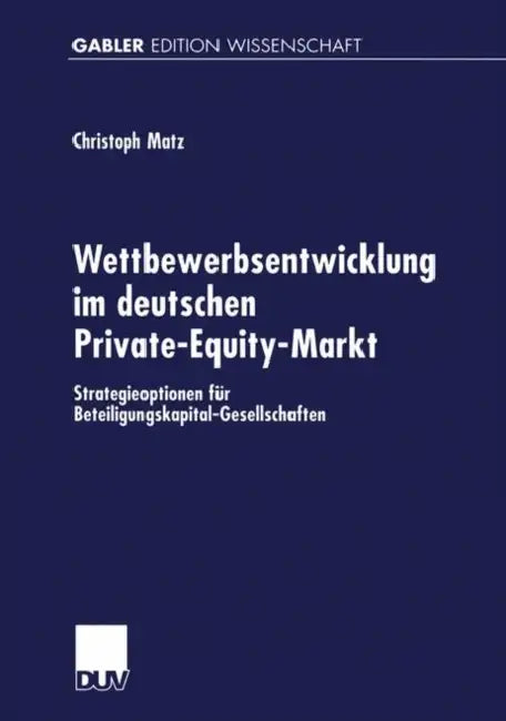 Wettbewerbsentwicklung Im Deutschen Private-Equity-Markt: Strategieoptionen Für Beteiligungskapital-Gesellschaften by Christoph Matz