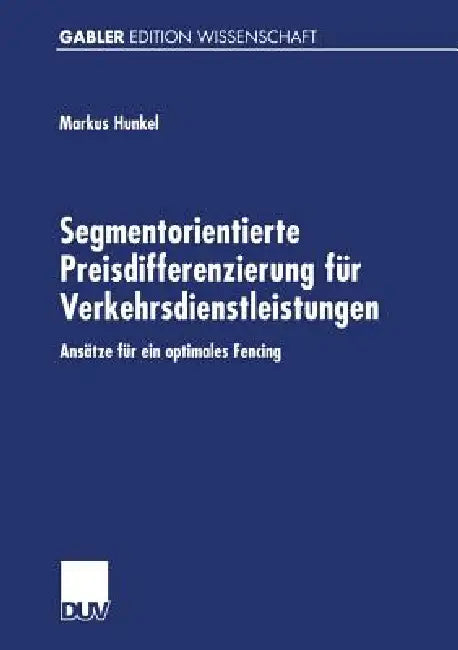 Segmentorientierte Preisdifferenzierung Für Verkehrsdienstleistungen: Ansätze Für Ein Optimales Fencing by Markus Hunkel