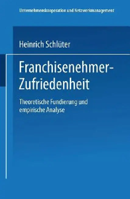 Franchisenehmer-Zufriedenheit: Theoretische Fundierung Und Empirische Analyse by Heinrich Schlüter