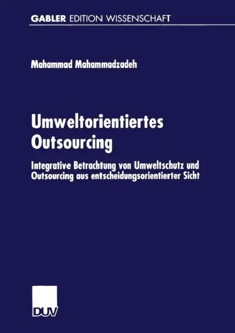 Umweltorientiertes Outsourcing: Integrative Betrachtung Von Umweltschutz Und Outsourcing Aus Entscheidungsorientierter Sicht by Mahammad Mahammadzadeh