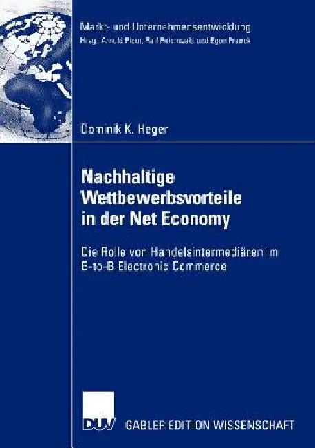 Nachhaltige Wettbewerbsvorteile in Der Net Economy: Die Rolle Von Handelsintermediären Im B-To-B Electronic Commerce by Dominik Heger