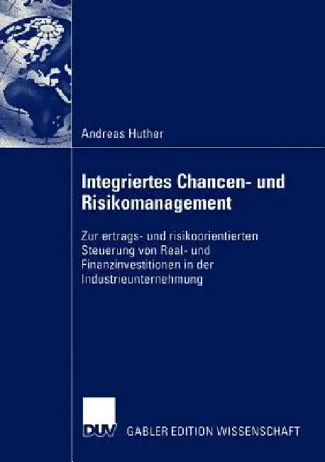 Integriertes Chancen- Und Risikomanagement: Zur Ertrags- Und Risikoorientierten Steuerung Von Real- Und Finanzinvestitionen in Der Industrieunternehmu by Andreas Huther