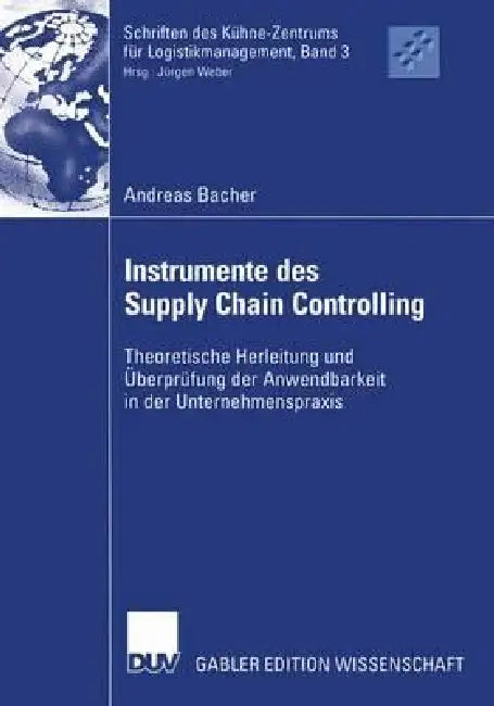 Instrumente Des Supply Chain Controlling: Theoretische Herleitung Und Überprüfung Der Anwendbarkeit in Der Unternehmenspraxis by Andreas Bacher