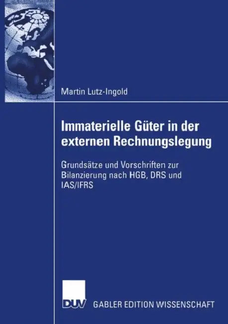 Immaterielle Güter in Der Externen Rechnungslegung: Grundsätze Und Vorschriften Zur Bilanzierung Nach Hgb, Drs Und Ias/Ifrs by Martin Lutz-Ingold