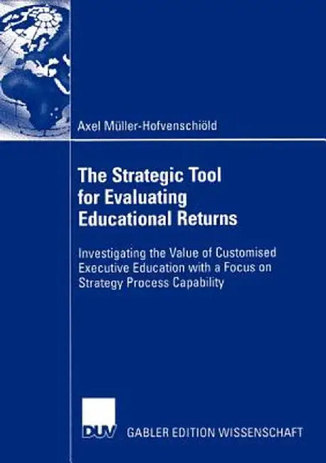 The Strategic Tool for Evaluating Educational Returns: Investigating the Value of Customised Executive Education with a Focus on Strategy Process Capa by Axel Müller-Hofvenschiöld