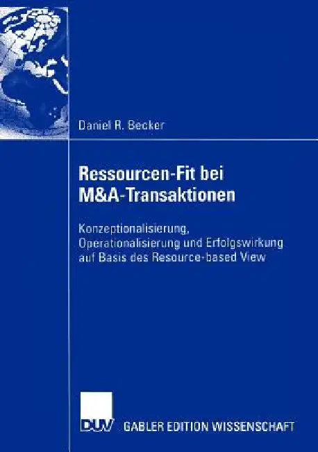 Ressourcen-Fit Bei M&a-Transaktionen: Konzeptionalisierung, Operationalisierung Und Erfolgswirkung Auf Basis Des Resource-Based View by Daniel R. Becker, Bernd W. Wirtz