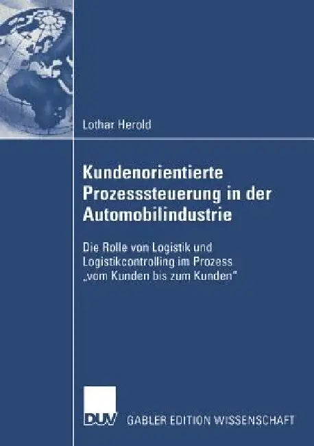 Kundenorientierte Prozesssteuerung in Der Automobilindustrie: Die Rolle Von Logistik Und Logistikcontrolling Im Prozess "Vom Kunden Bis Zum Kunden" by Lothar Herold, Prof Dr Dr H. C. Jürgen Bloech
