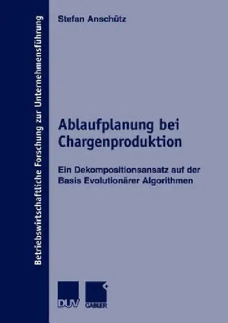 Ablaufplanung Bei Chargenproduktion: Ein Dekompositionsansatz Auf Der Basis Evolutionärer Algorithmen by Stefan Anschütz