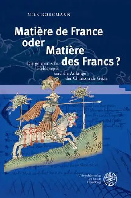 Matiere de France Oder Matiere Des Francs?: Die Germanische Heldenepik Und Die Anfange Der Chanson de Geste by Nils Borgmann