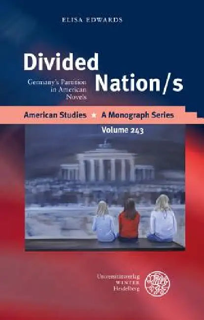 Divided Nation/S: Germany's Partition in American Novels by Elisa Edwards