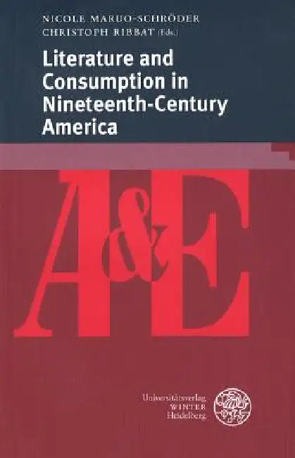 Literature and Consumption in Nineteenth-Century America by Nicole Maruo-Schroder, Christoph Ribbat