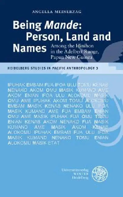 Being 'Mande': Person, Land and Names: Among the Hinihon in the Adelbert Range, Papua New Guinea by Angella Meinerzag