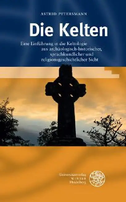 Die Kelten: Eine Einfuhrung in Die Keltologie Aus Archaologisch-Historischer, Sprachkundlicher Und Religionsgeschichtlicher Sicht by Astrid Petersmann
