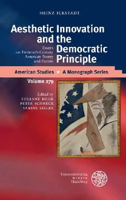 Aesthetic Innovation and the Democratic Principle: Essays on Twentieth-Century American Poetry and Fiction by Heinz Ickstadt, Susanne Rohr, Peter Schneck