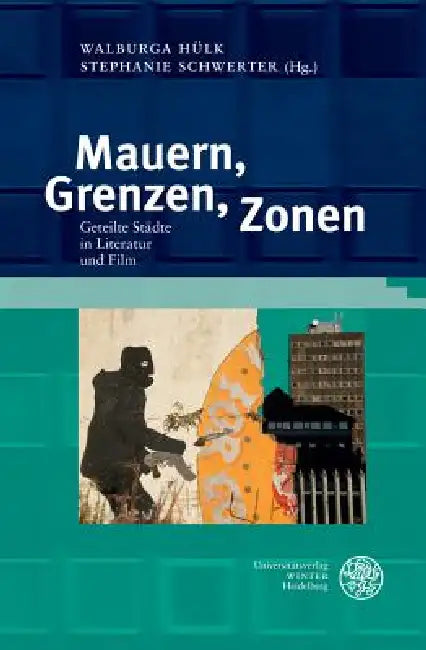 Mauern, Grenzen, Zonen: Geteilte Stadte in Literatur Und Film by Walburga Hulk, Stephanie Schwerter