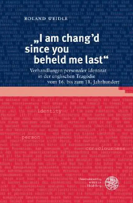 I Am Chang'd Since You Beheld Me Last: Verhandlungen Personaler Identitat in Der Englischen Tragodie Vom 16. Bis Zum 18. Jahrhundert by Roland Weidle