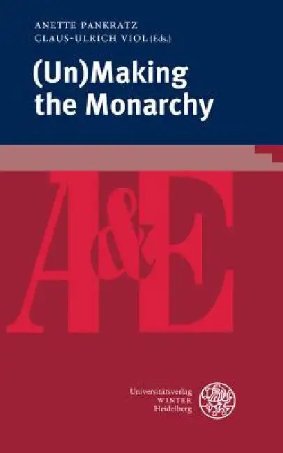 (Un)Making the Monarchy by Anette Pankratz, Claus-Ulrich Viol