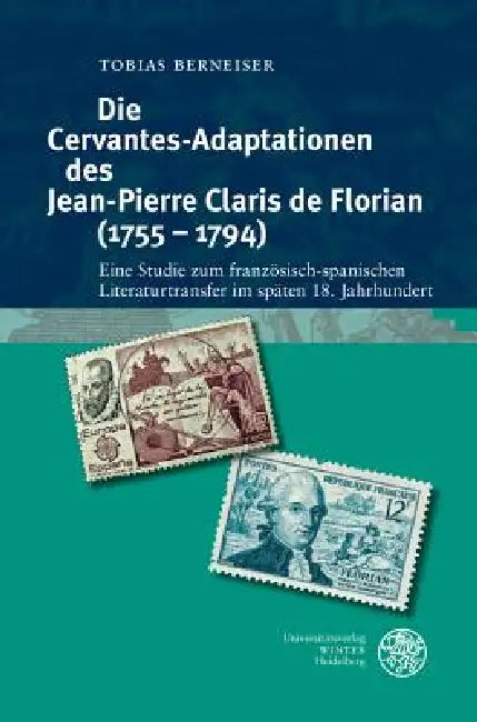 Die Cervantes-Adaptationen Des Jean-Pierre Claris de Florian (1755-1794): Eine Studie Zum Franzosisch-Spanischen Literaturtransfer Im Spaten 18. Jahrh by Tobias Berneiser