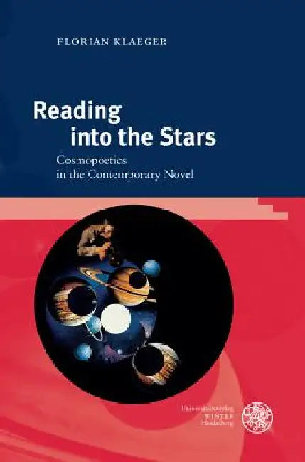 Reading Into the Stars: Cosmopoetics in the Contemporary Novel by Florian Klaeger