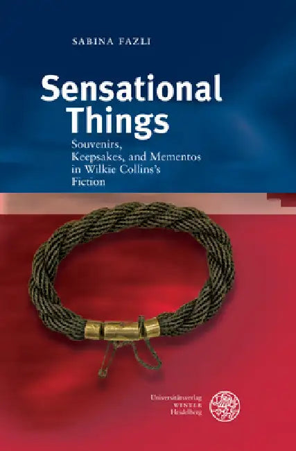 Sensational Things: Souvenirs, Keepsakes, and Mementos in Wilkie Collins's Fiction by Sabina Fazli