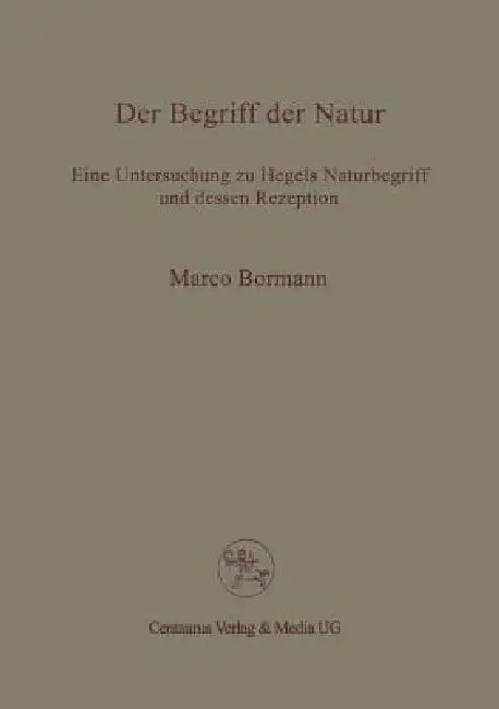 Der Begriff Der Natur: Eine Untersuchung Zu Hegels Naturbegriff Und Dessen Rezeption by Marco Bormann