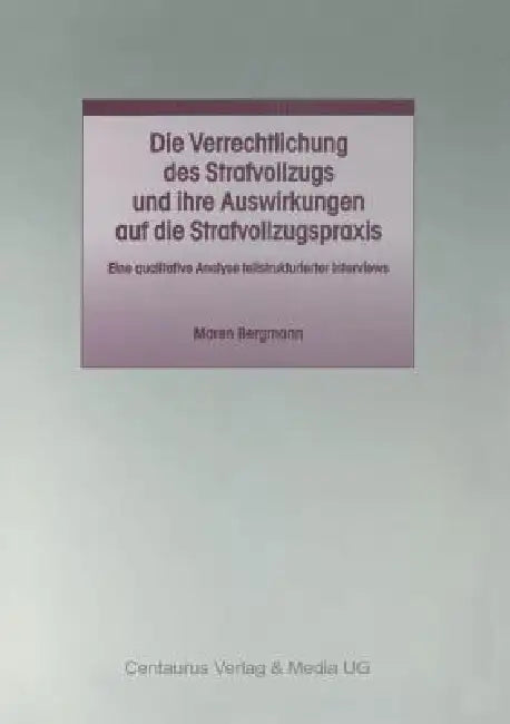 Die Verrechtlichung Des Strafvollzugs Und Ihre Auswirkungen Auf Die Strafvollzugspraxis by Maren Bergmann